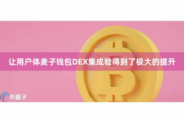 让用户体麦子钱包DEX集成验得到了极大的提升