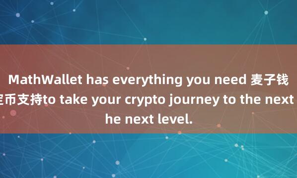 MathWallet has everything you need 麦子钱包稳定币支持to take your crypto journey to the next level.