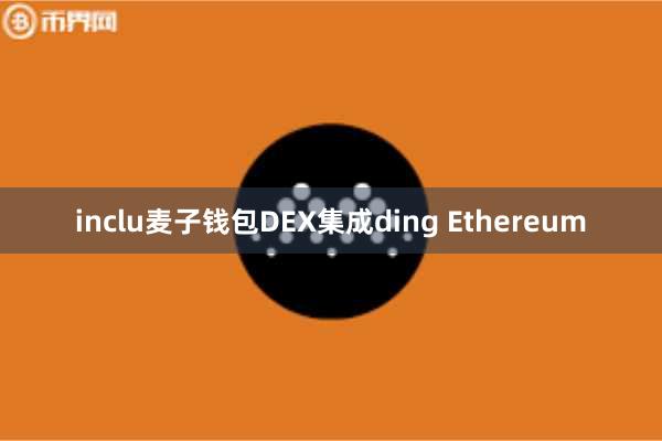 inclu麦子钱包DEX集成ding Ethereum