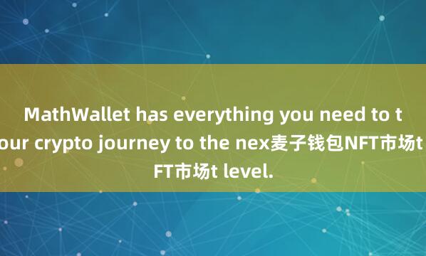 MathWallet has everything you need to take your crypto journey to the nex麦子钱包NFT市场t level.