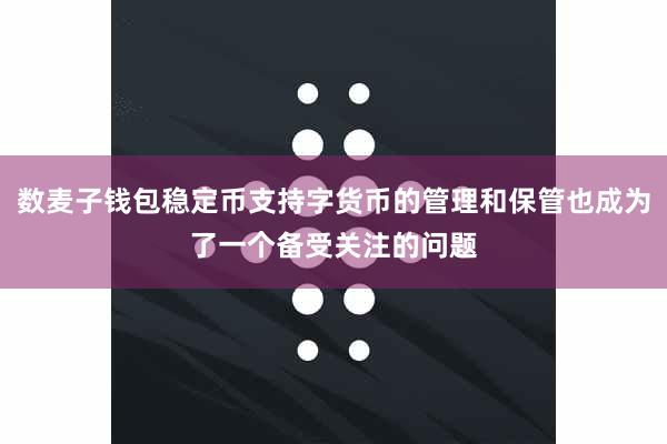 数麦子钱包稳定币支持字货币的管理和保管也成为了一个备受关注的问题