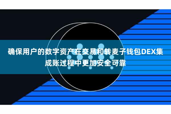确保用户的数字资产在交易和转麦子钱包DEX集成账过程中更加安全可靠