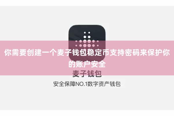 你需要创建一个麦子钱包稳定币支持密码来保护你的账户安全