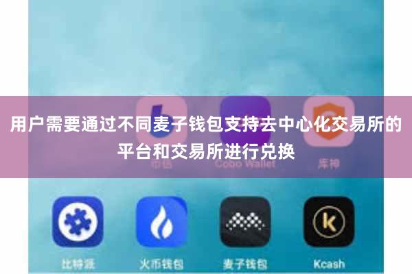 用户需要通过不同麦子钱包支持去中心化交易所的平台和交易所进行兑换