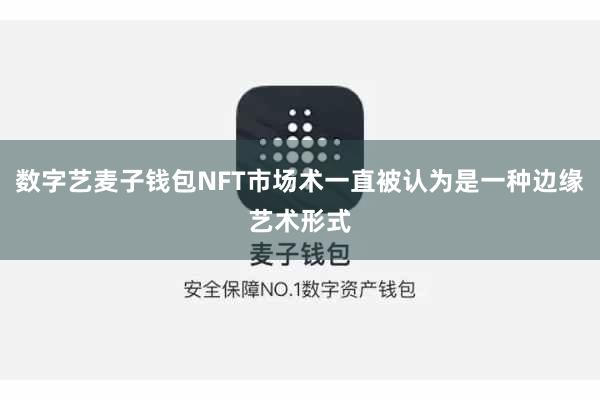 数字艺麦子钱包NFT市场术一直被认为是一种边缘艺术形式