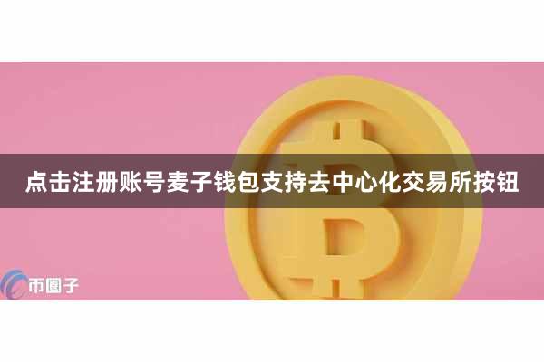 点击注册账号麦子钱包支持去中心化交易所按钮