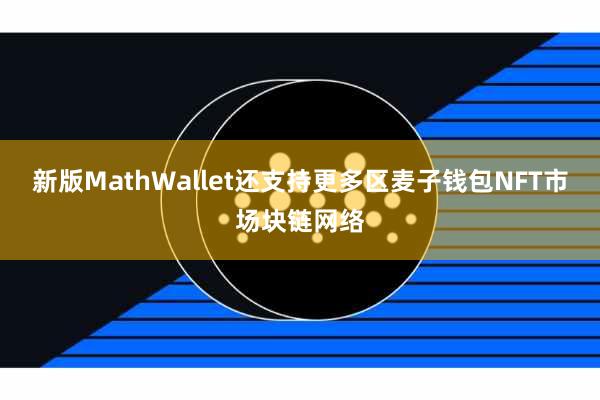 新版MathWallet还支持更多区麦子钱包NFT市场块链网络