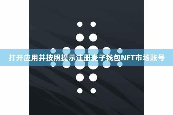 打开应用并按照提示注册麦子钱包NFT市场账号