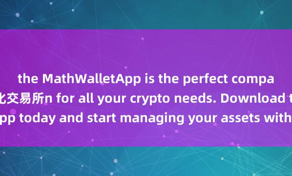 the MathWalletApp is the perfect companio麦子钱包支持去中心化交易所n for all your crypto needs. Download the app today and start managing your assets with ease and convenience.