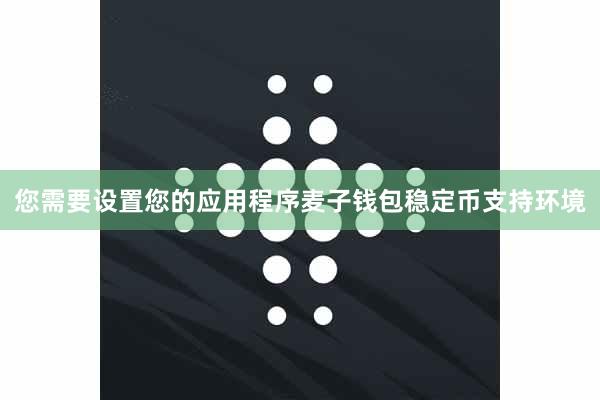 您需要设置您的应用程序麦子钱包稳定币支持环境