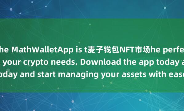 the MathWalletApp is t麦子钱包NFT市场he perfect companion for all your crypto needs. Download the app today and start managing your assets with ease and convenience.